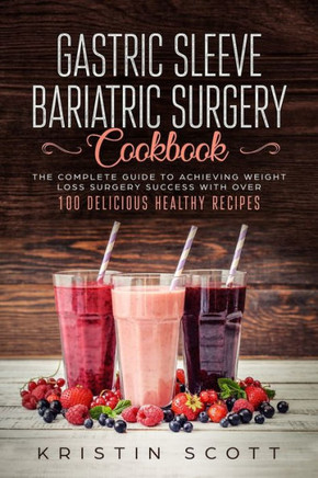 Gastric Sleeve Bariatric Surgery Cookbook: The Complete Guide to Achieving Weight Loss Surgery Success with Over 100 Healthy Delicious Recipes