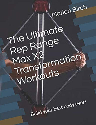 The Ultimate Rep Range Max X2 Transformation Workouts: Build Your Best Body Ever! (Bullworker Power)