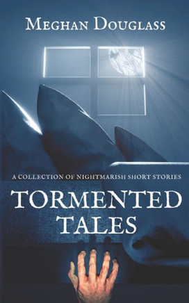 Tormented Tales: A collection of nightmarish short stories