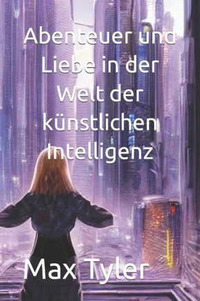 Abenteuer und Liebe in der Welt der k?stlichen Intelligenz Abenteuer und Liebe in der Welt der k?stlichen Intelligenz