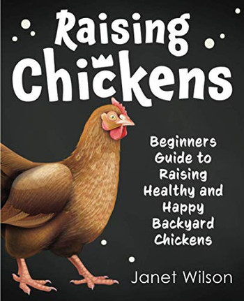 Raising Chickens : Beginners Guide to Raising Healthy and Happy Backyard Chickens