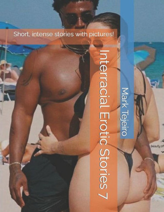 Interracial Erotic Stories 7: Short, intense stories with pictures!