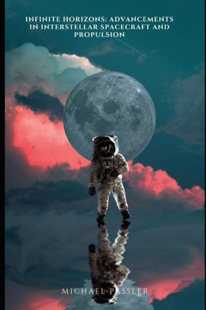 Infinite Horizons: Advancements in Interstellar Spacecraft and Propulsion