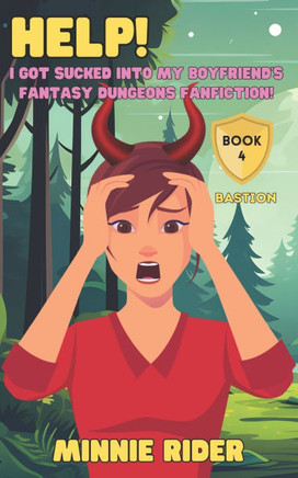 HELP! I Got Sucked Into My Boyfriend's Fantasy Dungeons Fanfiction!: Book Four: Bastion