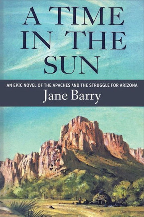 A Time in the Sun: An Epic Novel of the Apaches and the Struggle for Arizona