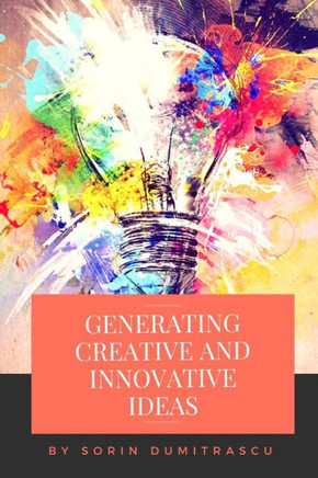 Generating Creative And Innovative Ideas: A Practical Guide (Strategic)