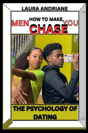 How to Make Men CHASE You: The Psychology of Dating: How to Attract Men using Your Sensual Powers As A woman and make Men fall In Love with You E