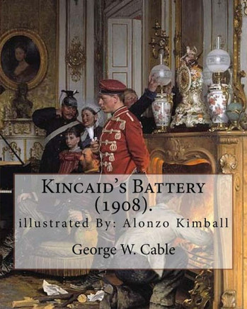 Kincaid's Battery (1908). By: George W. Cable, illustrated By: Alonzo Kimball (August 14, 1874 ? August 27, 1923): George Washington Cable (October ... life in his native New Orleans, Louisiana.