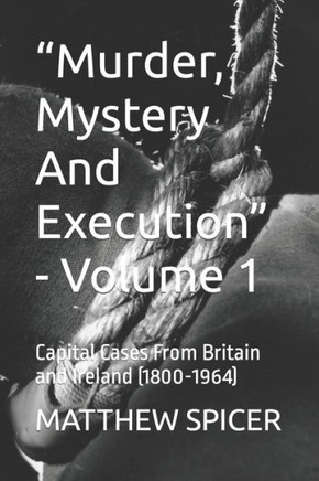 ""Murder, Mystery And Execution"" - Volume 1: Capital Cases From Britain and Ireland (1800-1964)