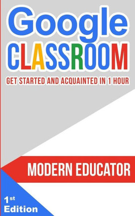 Google Classroom: Get Started and Acquainted in 1 Hr (Modern Educator - Google Classroom)