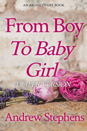From Boy To Baby Girl (Diaper): An ABDL/Coming of Age/Diaper/Sissybaby story