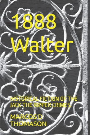 1888 Walter: Historical Fiction of the Jack the Ripper Crimes.