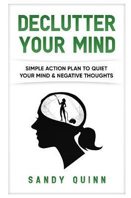 Declutter Your Mind: Simple Action Plan To Quiet Your Mind & Negative Thoughts