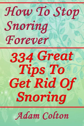 How To Stop Snoring Forever: 334 Great Tips To Get Rid Of Snoring