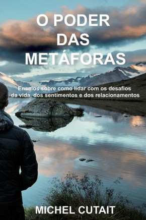 O Poder Das Metáforas: Ensaios Sobre Como Lidar Com Os Desafios Da Vida, Dos Sentimentos E Dos Relacionamentos! (Portuguese Edition)