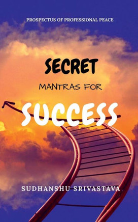 Secret Mantras for Success: Prospectus of Professional Peace
