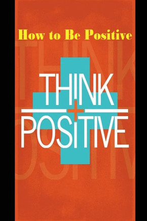 How to be Positive: Change your life in 30 days. Be More Positive and take control of your own success.
