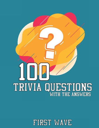 100 Trivia Questions: 100 Trivia Questions with answers first wave
