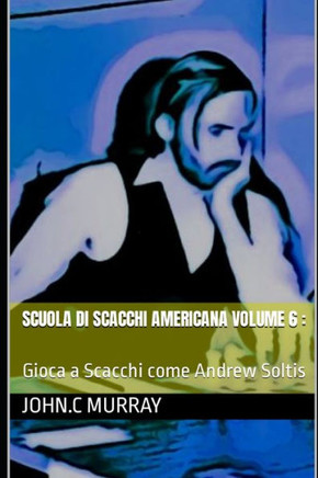 Scuola di scacchi americana volume 6: Gioca a Scacchi come Andrew Soltis