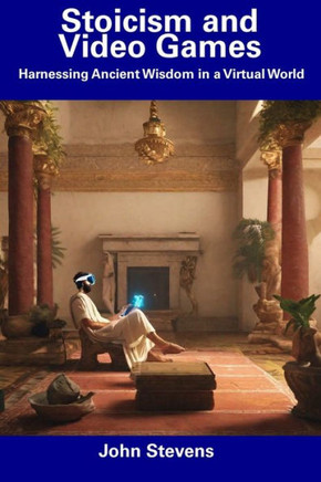 Stoicism and Video Games: Harnessing Ancient Wisdom in a Virtual World