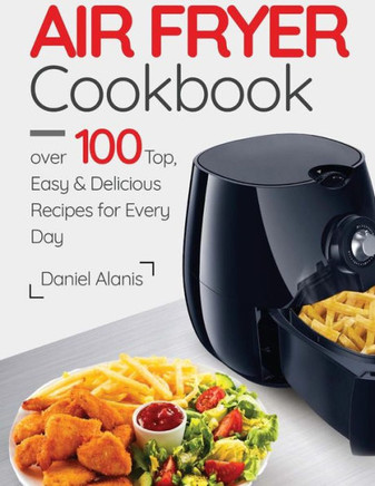 Air Fryer Cookbook- over 100 Top, Easy and Delicious Recipes for Every Day.