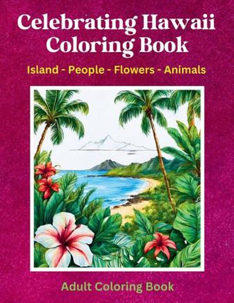 Celebrating Hawaii Coloring Book: Island - People - Flowers - Animals: Adult Coloring Book