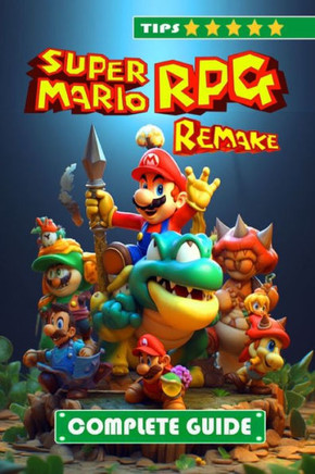 Super Mario RPG Remake Complete Guide and Walkthrough: Tips, Tricks, and Strategies [NEW AND 100% COMPLETE]