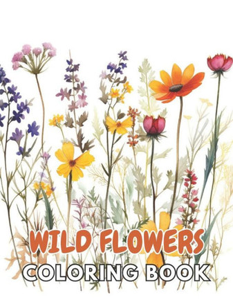 Wild Flowers Coloring Book For Adult: New and Exciting Designs Suitable for All Ages