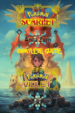 Pokemon Scarlet and Violet: The Hidden Treasure of Area Zero: Complete Guide 2023: Best Tips, Tricks, Walkthroughs and Strategies