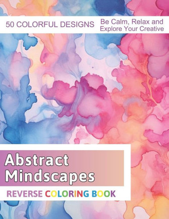 Abstract Mindscapes Reverse Coloring Book: Stress Relief And Relaxation Reverse Coloring Pages