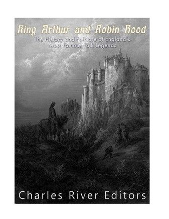 King Arthur and Robin Hood: The History and Folklore of England's Most Famous Folk Legends - 9781981890651