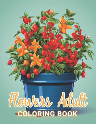 Flowers Adult Coloring Book: 100+ High-Quality and Unique Coloring Pages For All Fans