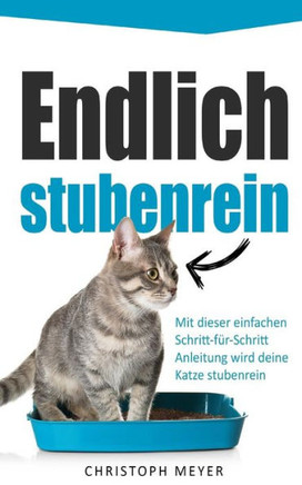 Endlich stubenrein: Mit dieser Schritt-für-Schritt Anleitung wird deine Katze stubenrein (Katzen trainieren) (German Edition)