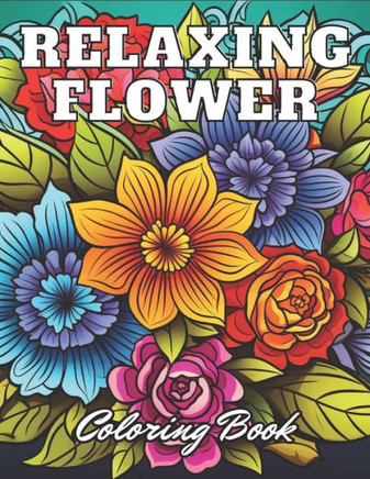Relaxing Flower Coloring Book For Adult: 100+ High-Quality and Unique Coloring Pages for All Ages