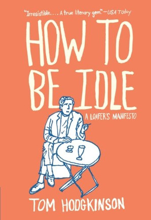 How To Be Idle: A Loafer'S Manifesto