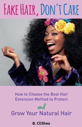 Fake Hair, Don't Care: How to Choose the Best Hair Extension Method to Protect and Grow Your Natural Hair