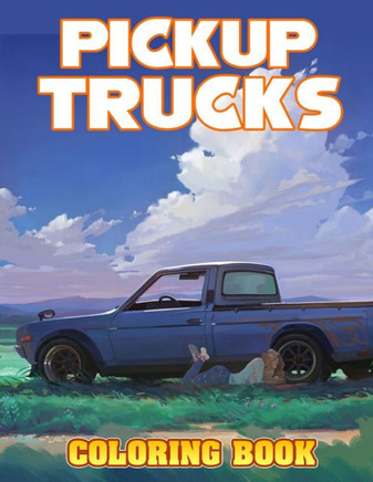 Pickup Trucks Coloring Book: Beautiful Illustrations Will Make You Excited For Pickup Trucks Lovers