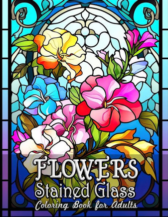 Flowers Stained Glass Coloring Book for Adults: Captivating Floral Designs for Mindful Coloring
