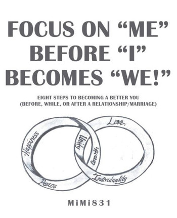Focus on ?Me? Before ?I? Becomes ?We!?: Eight Steps to Becoming a Better You (Before, While, or After a Relationship/Marriage)