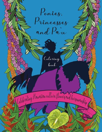 Ponies, Princesses and Pa`u Coloring Book: Celebrating Hawaiian culture, flowers and horsemanship