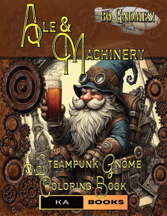 Ale and Machinery: Steampunk Gnome Coloring Book: Perfect for Fans of the Steampunk Genre, Relaxing and Mindful Coloring Adventures