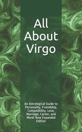 All About Virgo: An Astrological Guide to Personality, Friendship, Compatibility, Love, Marriage, Career, and More! New Expanded Edition