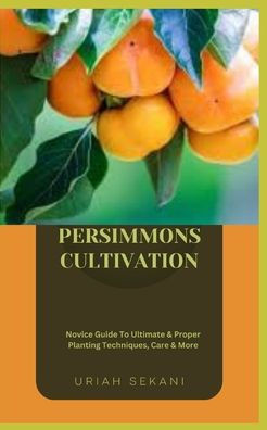 Persimmons Cultivation: Novice Guide To Ultimate & Proper Planting Techniques, Care & More