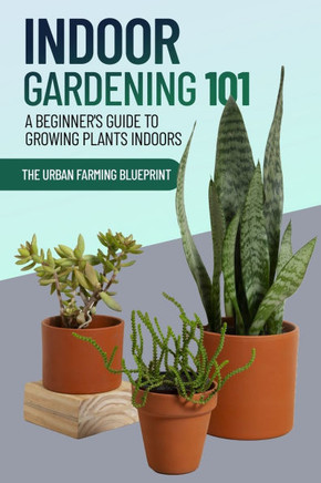 Indoor Gardening 101: A Beginner's Guide to Growing Plants Indoors
