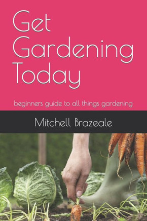 Get Gardening Today: beginners guide to all things gardening