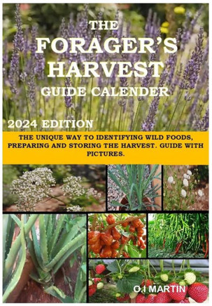 The Forager's Harvest Guide Calender 2024 Edition: The Unique Way to Identifying Wild Foods, Preparing and Storing the Harvest. Guide with Pictures.