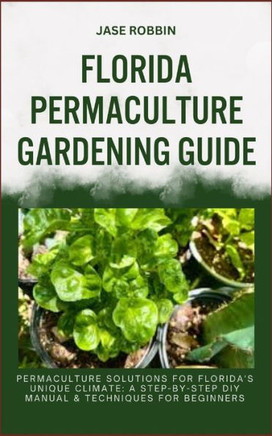 Florida Permaculture Gardening Guide: Permaculture Solutions For Florida's Unique Climate: A Step-By-Step DIY Manual & Techniques For Beginners