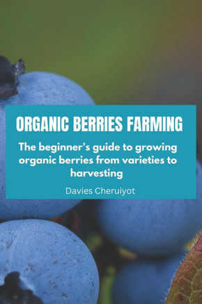 Organic Berries Farming: The beginner's guide to growing organic berries from varieties to harvesting