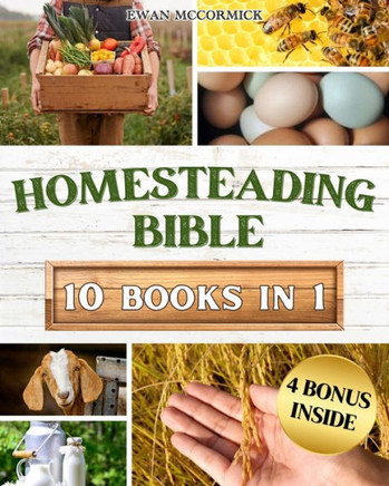 Homesteading Bible: Homesteader's Handbook to Master the Secrets of Planting, Growing, Preserving and Thriving for a Sustainable and Self-
