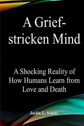 A Grief-stricken Mind: A Shocking Reality of How Humans Learn from Love and Death.